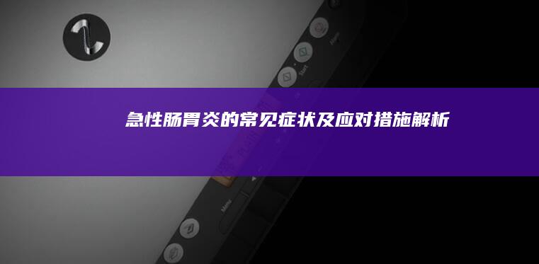 急性肠胃炎的常见症状及应对措施解析